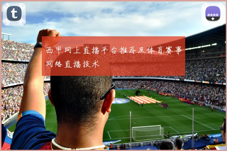 西甲网上直播平台推荐及体育赛事网络直播技术