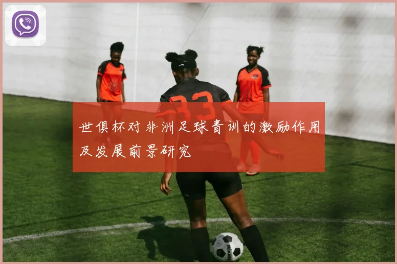 世俱杯对非洲足球青训的激励作用及发展前景研究