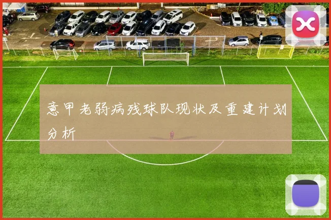 意甲老弱病残球队现状及重建计划分析