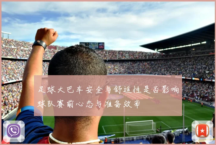 足球大巴车安全与舒适性是否影响球队赛前心态与准备效率