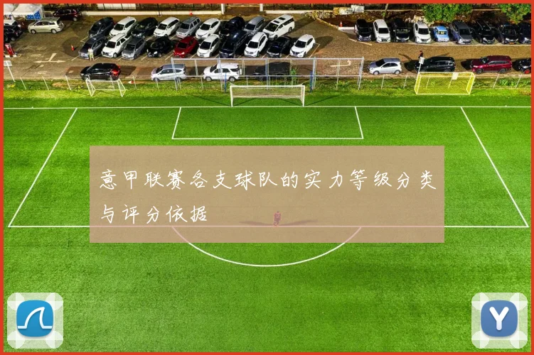 意甲联赛各支球队的实力等级分类与评分依据