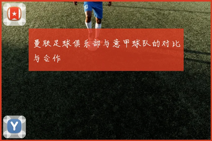 曼联足球俱乐部与意甲球队的对比与合作