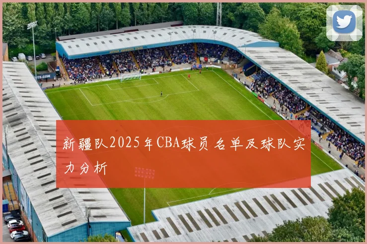 新疆队2025年CBA球员名单及球队实力分析