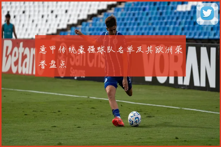 意甲传统豪强球队名单及其欧洲荣誉盘点