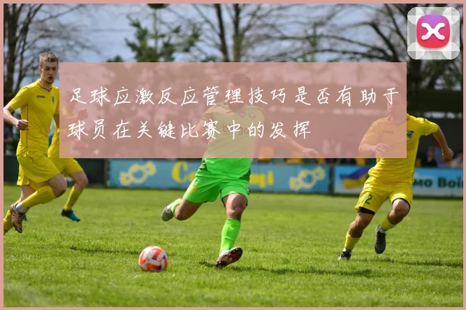 足球应激反应管理技巧是否有助于球员在关键比赛中的发挥